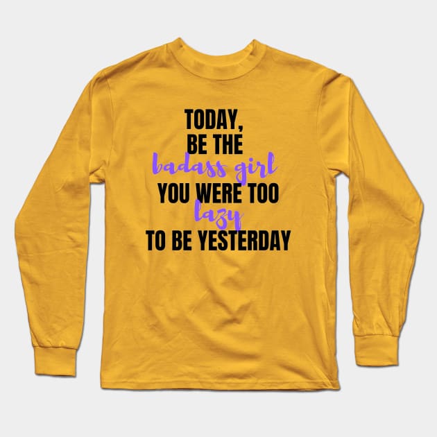 Be The Badass You Were Too Lazy To Be Yesterday Long Sleeve T-Shirt by Lilustrations